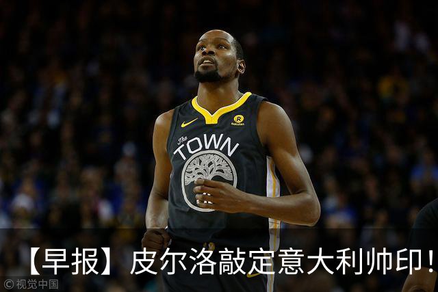 【早报】皮尔洛敲定意大利帅印！小蜘蛛或赴阿森纳！