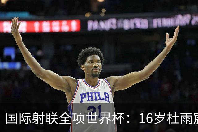 国际射联全项世界杯：16岁杜雨宸首夺国际赛事金牌