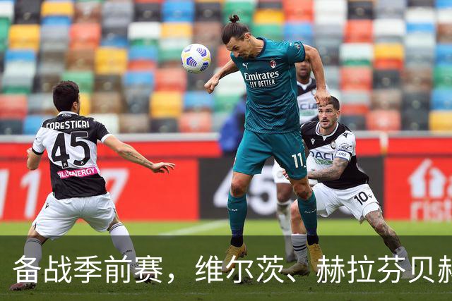 备战季前赛，维尔茨、赫拉芬贝赫、伊萨克已归队