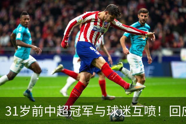 31岁前中超冠军与球迷互喷！回应：我被冷烟花砸 但没说脏话骂人