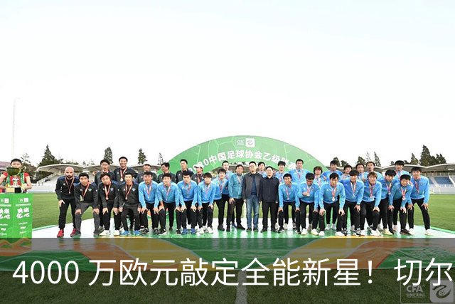 4000 万欧元敲定全能新星！切尔西拿下阿根廷国脚，多面手能否激活蓝军左路？